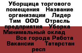 Уборщица торгового помещения › Название организации ­ Лидер Тим, ООО › Отрасль предприятия ­ Уборка › Минимальный оклад ­ 29 800 - Все города Работа » Вакансии   . Татарстан респ.